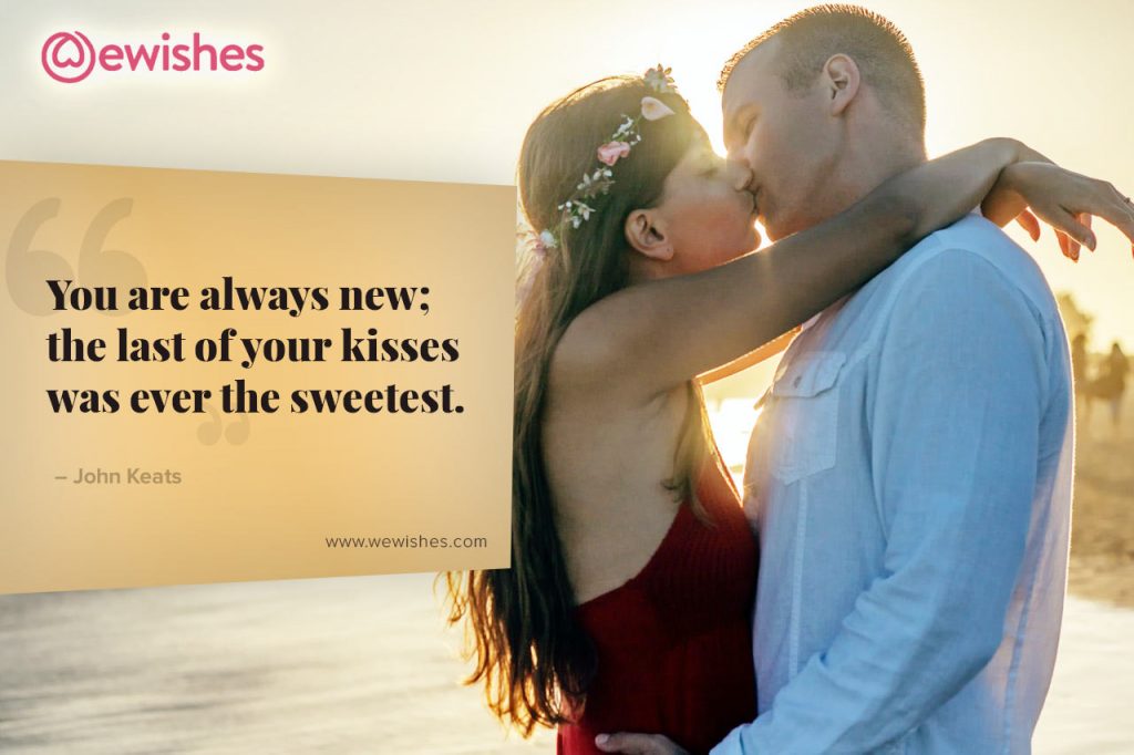 You are always new; the last of your kisses was ever the sweetest.