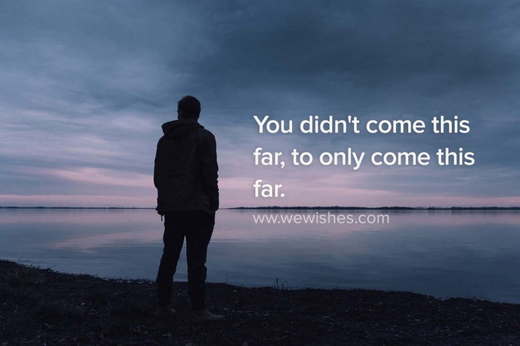 You didn't come this far, to only come this far
